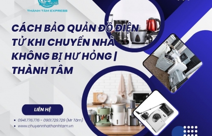 Cách Bảo Quản Đồ Điện Tử Khi Chuyển Nhà Không Bị Hư Hỏng | Thành Tâm